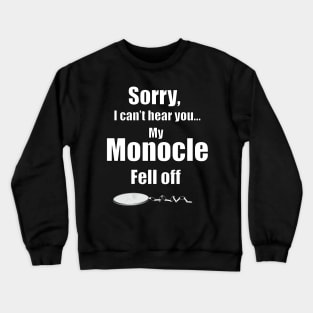 I Can't Hear You. My Monocle Fell Off Crewneck Sweatshirt